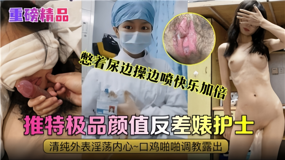 憋着尿边操边喷快乐加倍！极品颜值反差婊护士